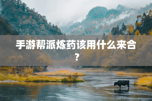 手游帮派炼药该用什么来合？