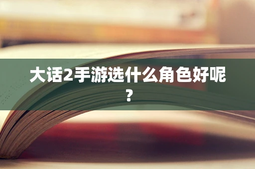 大话2手游选什么角色好呢？