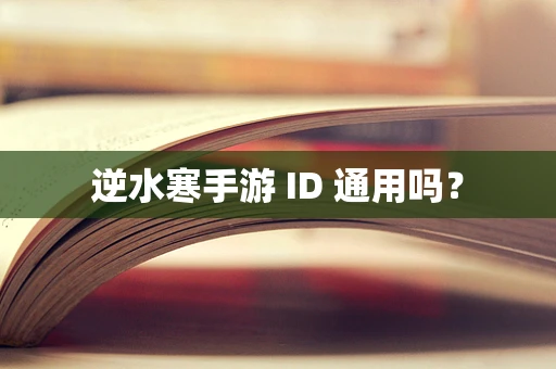 逆水寒手游 ID 通用吗？