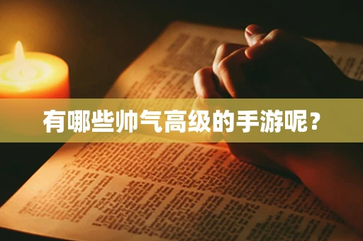 有哪些帅气高级的手游呢？
