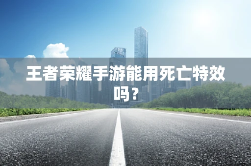 王者荣耀手游能用死亡特效吗？
