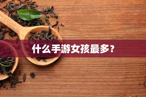 什么手游女孩最多？