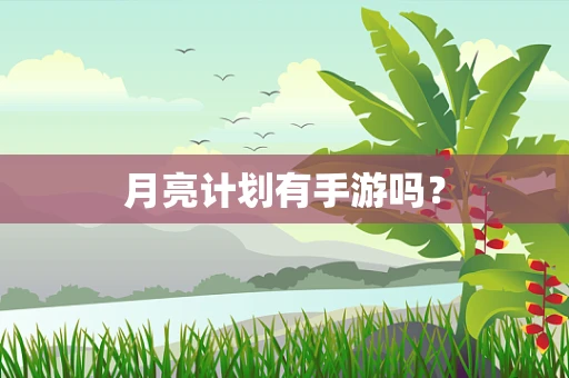 月亮计划有手游吗？