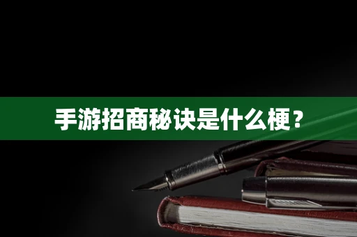 手游招商秘诀是什么梗？