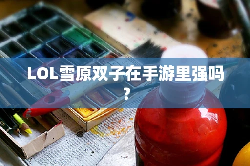 LOL雪原双子在手游里强吗？