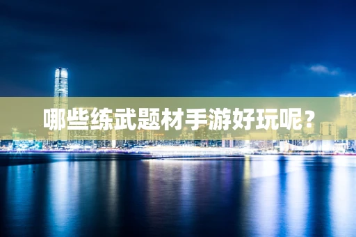 哪些练武题材手游好玩呢？