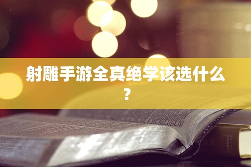 射雕手游全真绝学该选什么？