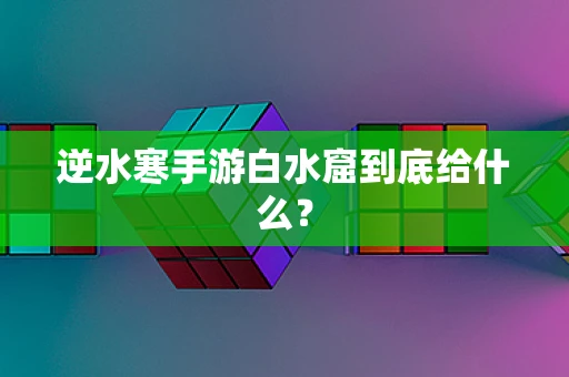 逆水寒手游白水窟到底给什么？
