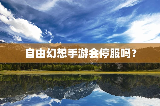 自由幻想手游会停服吗？