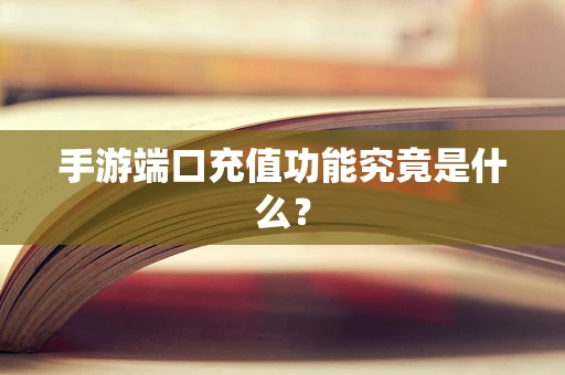 手游端口充值功能究竟是什么？