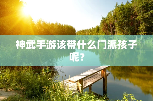 神武手游该带什么门派孩子呢？