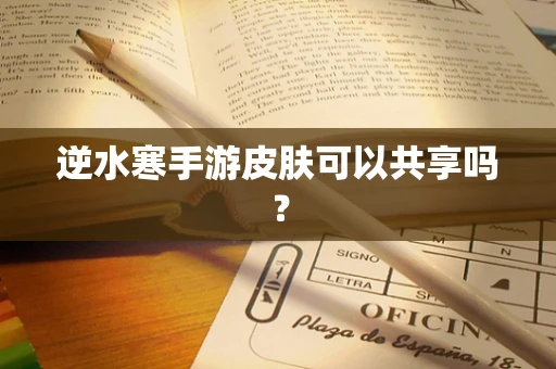 逆水寒手游皮肤可以共享吗？