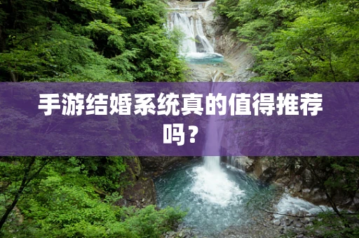手游结婚系统真的值得推荐吗？