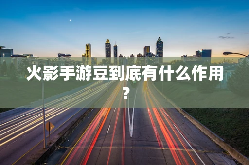 火影手游豆到底有什么作用？