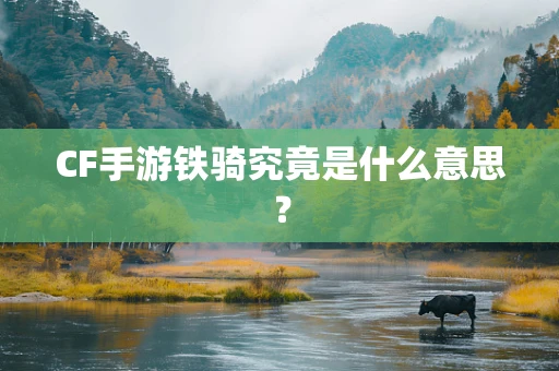 CF手游铁骑究竟是什么意思？