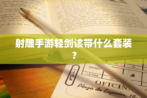 射雕手游轻剑该带什么套装？