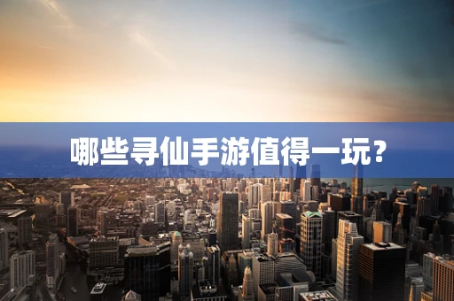 哪些寻仙手游值得一玩？