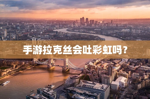 手游拉克丝会吐彩虹吗？
