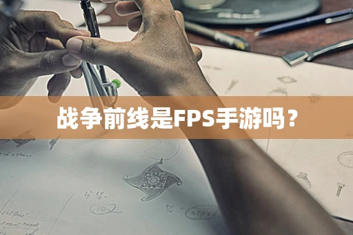 战争前线是FPS手游吗？