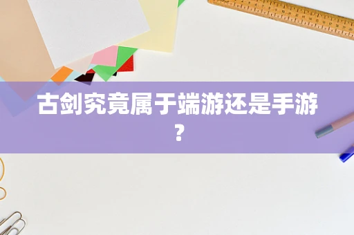 古剑究竟属于端游还是手游？
