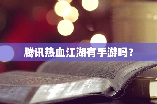 腾讯热血江湖有手游吗？