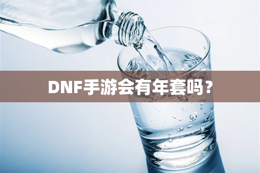 DNF手游会有年套吗？