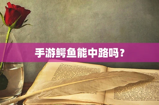 手游鳄鱼能中路吗？
