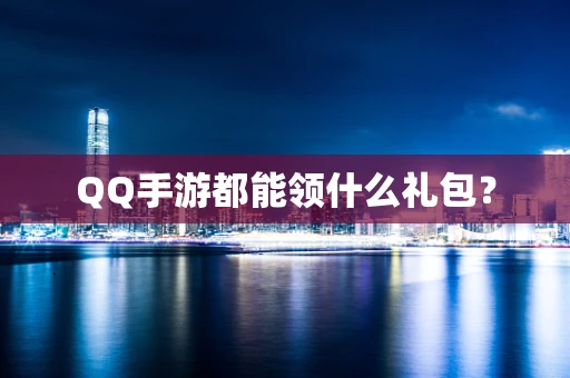QQ手游都能领什么礼包？