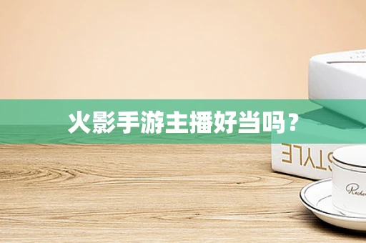 火影手游主播好当吗？