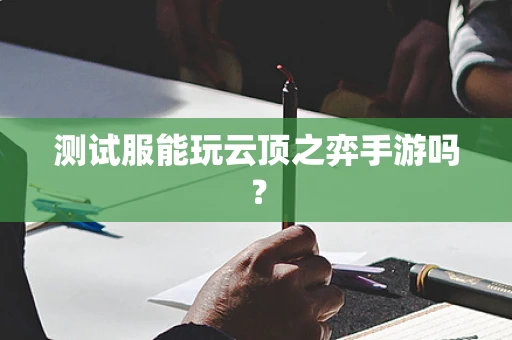测试服能玩云顶之弈手游吗？
