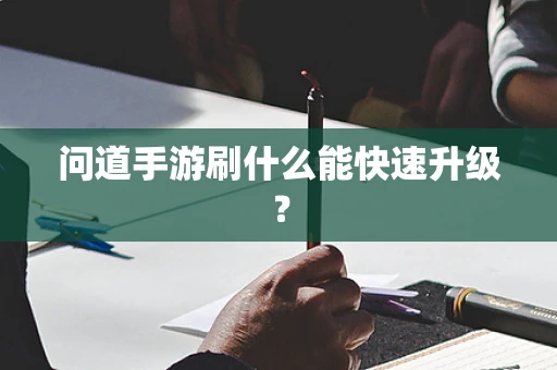 问道手游刷什么能快速升级？