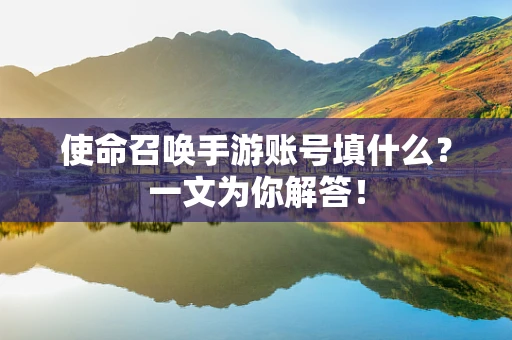 使命召唤手游账号填什么？一文为你解答！