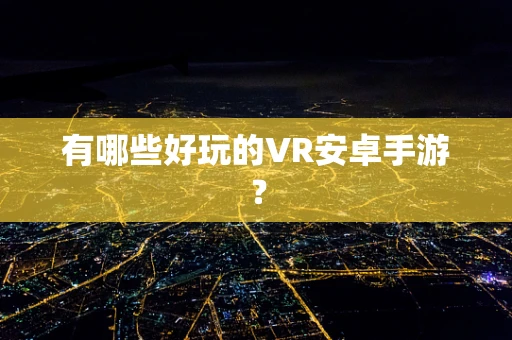 有哪些好玩的VR安卓手游？