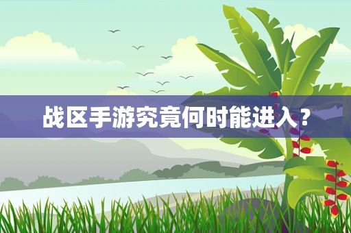 战区手游究竟何时能进入？
