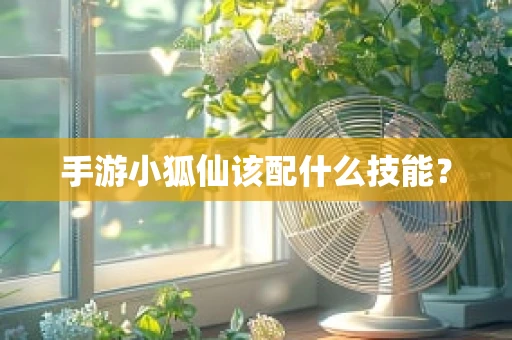 手游小狐仙该配什么技能？