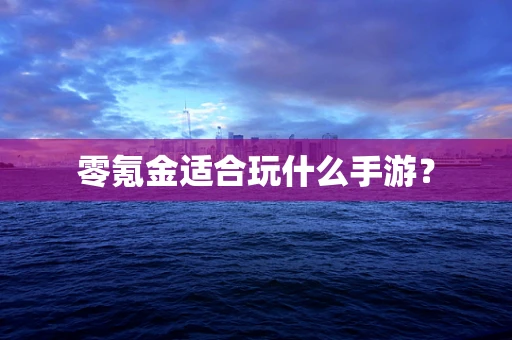 零氪金适合玩什么手游？