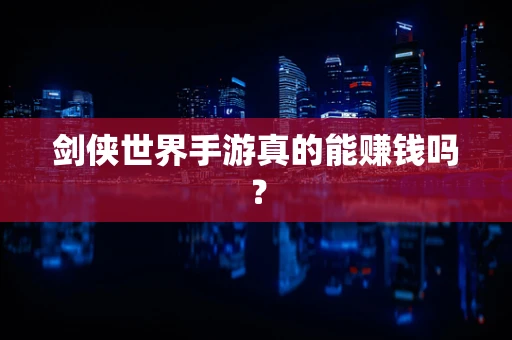 剑侠世界手游真的能赚钱吗？