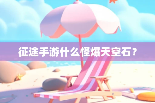 征途手游什么怪爆天空石？