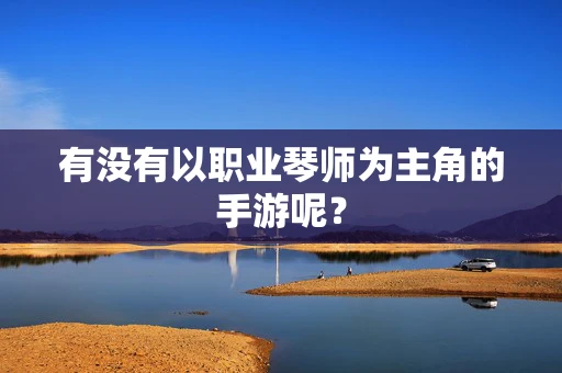 有没有以职业琴师为主角的手游呢？
