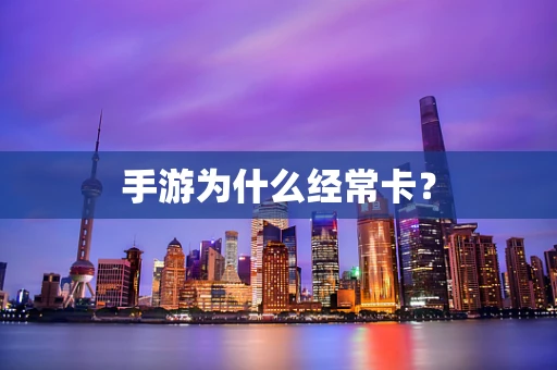 手游为什么经常卡？