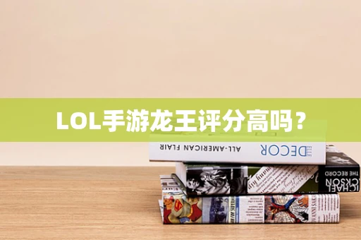 LOL手游龙王评分高吗？