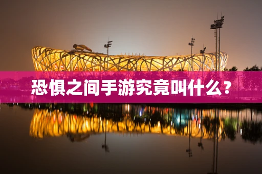 恐惧之间手游究竟叫什么？