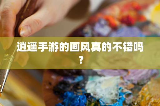 逍遥手游的画风真的不错吗？