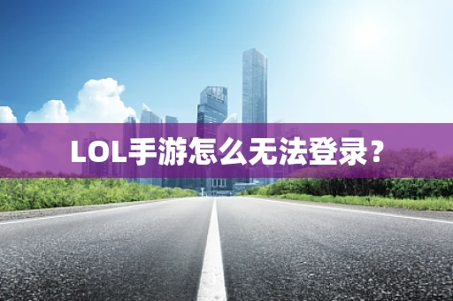 LOL手游怎么无法登录？