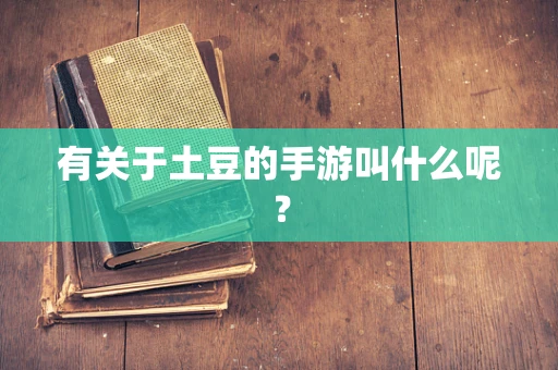 有关于土豆的手游叫什么呢？