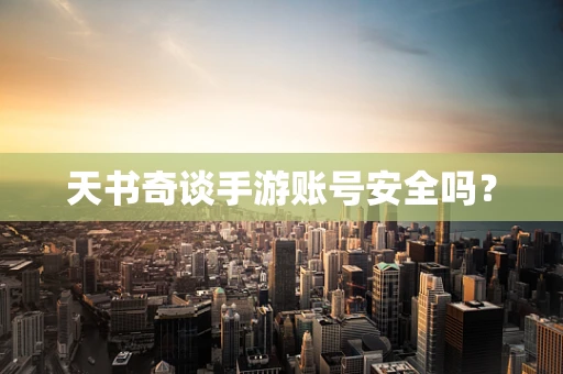 天书奇谈手游账号安全吗？