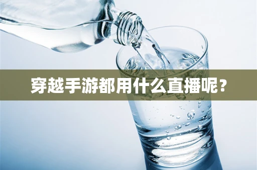 穿越手游都用什么直播呢？