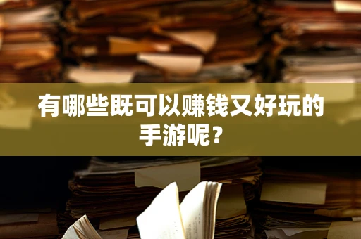 有哪些既可以赚钱又好玩的手游呢？