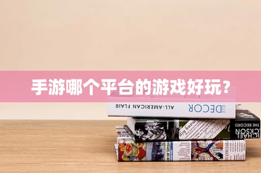 手游哪个平台的游戏好玩？