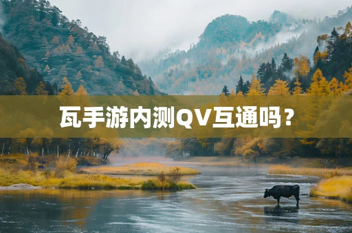 瓦手游内测QV互通吗？